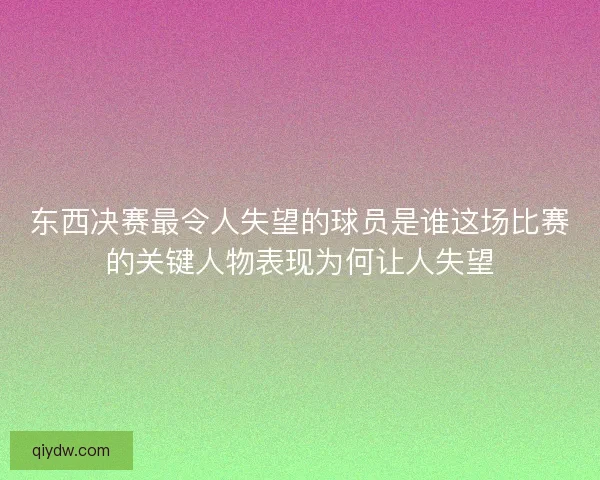 东西决赛最令人失望的球员是谁这场比赛的关键人物表现为何让人失望