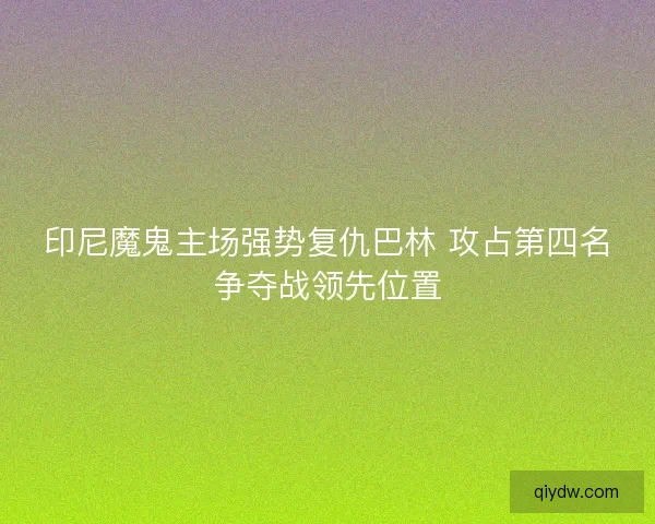 印尼魔鬼主场强势复仇巴林 攻占第四名争夺战领先位置